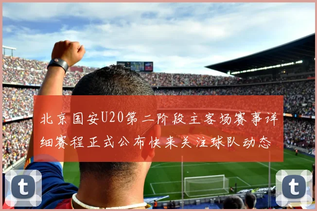 北京国安U20第二阶段主客场赛事详细赛程正式公布快来关注球队动态
