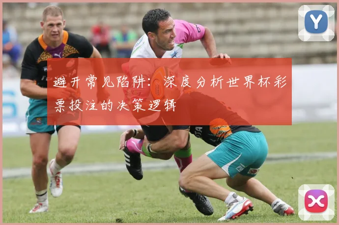 避开常见陷阱：深度分析世界杯彩票投注的决策逻辑