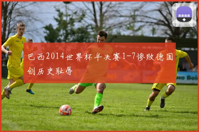 巴西2014世界杯半决赛1-7惨败德国创历史耻辱
